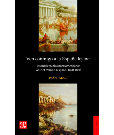 VEN CONMIGO A LA ESPAÑA LEJANA: LOS INTELECTUALES NORTEAMERICANOS ANTE EL MUNDO HISPANO, 1820-1880