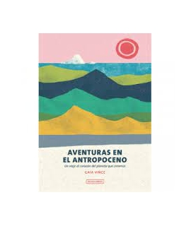 AVENTURAS EN EL ANTROPOCENO UN VIAJE AL CORAZON DEL PLANETA QUE CREAMOS