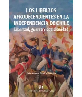 LIBERTOS AFRODESCENDIENTES EN LA INDEPENDENCIA DE CHLE, LOS LIBERTAD GUERRA Y COTIDIANIDAD