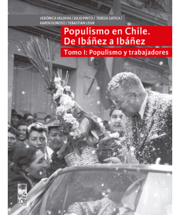 POPULISMO EN CHILE DE IBAÑEZ A IBAÑEZ Tomo I: Populismo y trabajadoresa