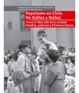 POPULISMO EN CHILE DE IBAÑEZ A IBAÑEZ Tomo II: Mas alla de la caridad. Hambre, pobreza y primeras damas