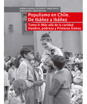 POPULISMO EN CHILE DE IBAÑEZ A IBAÑEZ Tomo II: Mas alla de la caridad. Hambre, pobreza y primeras damas