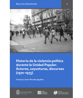 HISTORIA DE LA VIOLENCIA POLITICA DURANTE LA UNIDAD POPULAR. ACTORES COYUNTURAS DISCURSOS 1970-1973