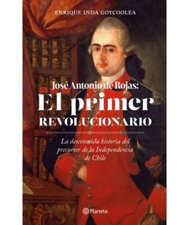 JOSE ANTONIO ROJAS. EL PRIMER REVOLUCIONARIO