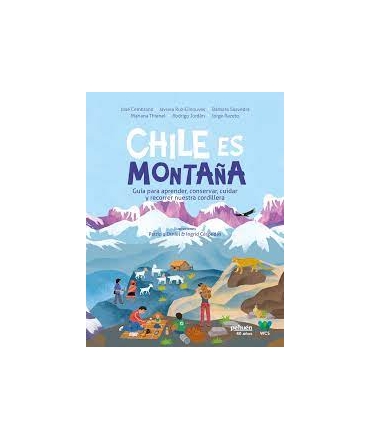 CHILE ES MONTAÑA GUIA PARA APRENDER CONSERVAR CUIDAR Y RECORRER NUESTRA CORDILLERA