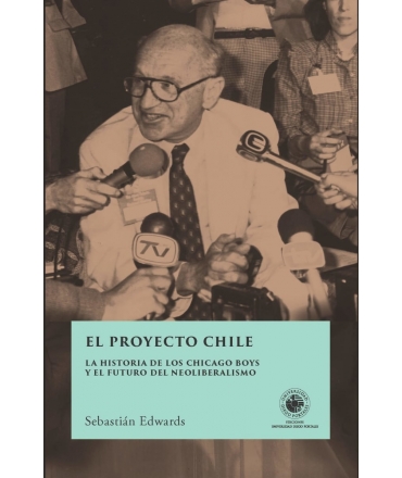 PROYECTO CHILE, EL HISTORIA DE LOS CHICAGO BOYS Y EL FUTURO DE NEOLIBERALISMO