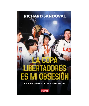 COPA LIBERTADORES ES MI OBSESION, LA Una historia social y deportiva