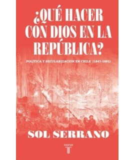 QUE HACER CON DIOS EN LA REPUBLICA politica y secularizacion en chie 1845-1885