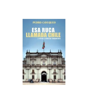 ESA RUCA LLAMADA CHILE Y OTRAS CRONICAS MAPUCHES