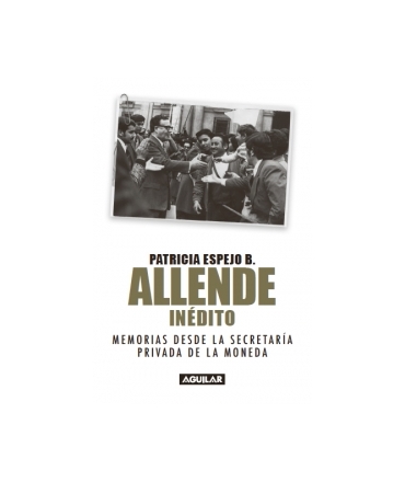 ALLENDE INEDITO MEMORIAS DESDE LA SECRETARIA PRIVADA DE LA MONEDA