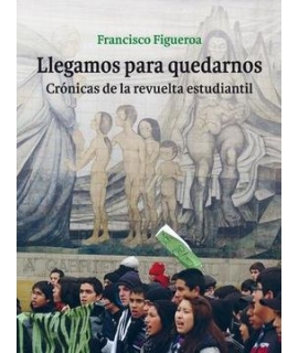 Llegamos Para Quedarnos. Crónicas de la Revuelta Estudiantil.