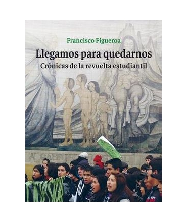 Llegamos Para Quedarnos. Crónicas de la Revuelta Estudiantil.
