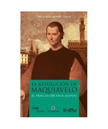 LA REVOLUCION DE MAQUIAVELO. EL PRINCIPE 500 AÑOS DESPUÉS