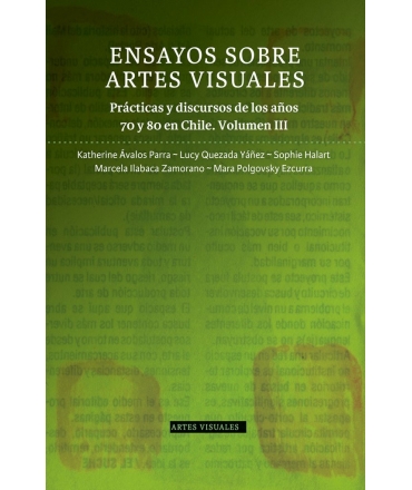 ENSAYOS SOBRE ARTES VISUALES. PRÁCTICAS Y DISCURSOS DE LOS AÑOS 70 Y 80 EN CHILE. VOLUMEN III