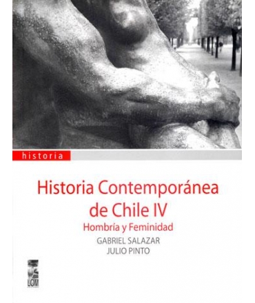 HISTORIA CONTEMPORÁNEA DE CHILE, VOL. 4. HOMBRÍA Y FEMINIDAD