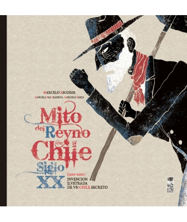 MITO DEL REYNO DE CHILE. SIGLO XX. INVENCIÓN ILUSTRADA DE UN CHILE SECRETO. 1910-2010