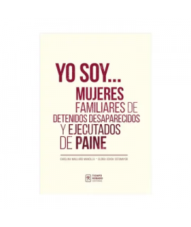 YO SOY... MUJERES FAMILIARES DE DETENIDOS DESAPARECIDOS Y EJECUTADOS DE PAINE