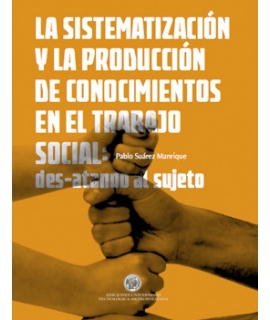 SISTEMATIZACION Y LA PRODUCCION DE CONOCIMIENTOS EN EL TRABAJO SOCIAL, LA DES ATANDO AL SUJETO